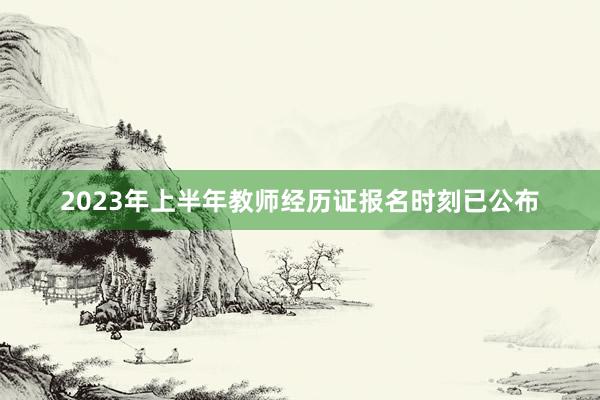 2023年上半年教师经历证报名时刻已公布